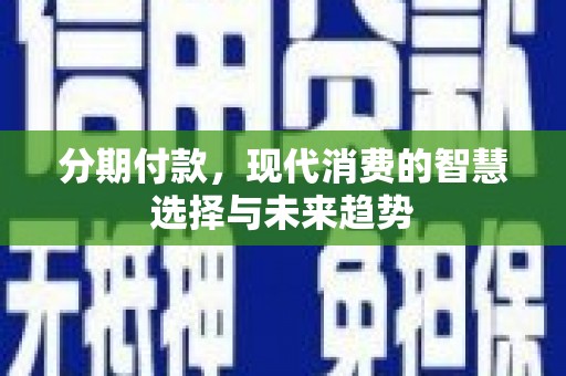 江岸分期付款，现代消费的智慧选择与未来趋势