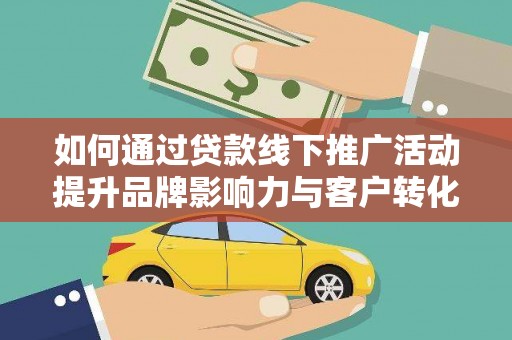 江岸如何通过贷款线下推广活动提升品牌影响力与客户转化率