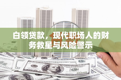 江岸白领贷款，现代职场人的财务救星与风险警示