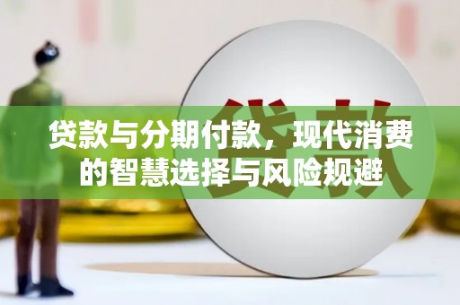 江岸贷款与分期付款，现代消费的智慧选择与风险规避