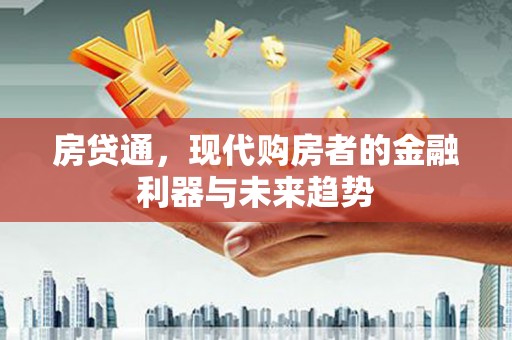 江岸房贷通，现代购房者的金融利器与未来趋势