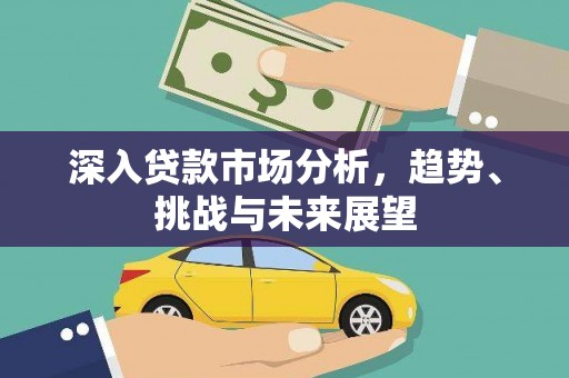 江岸深入贷款市场分析，趋势、挑战与未来展望
