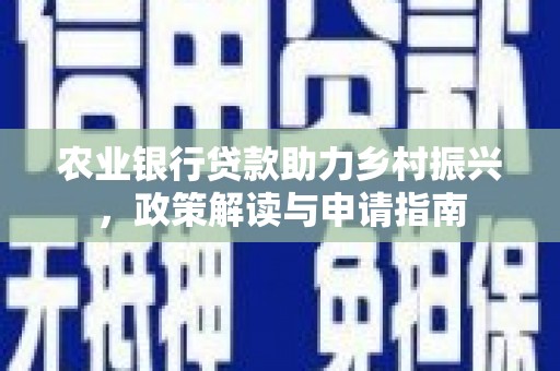 江岸农业银行贷款助力乡村振兴，政策解读与申请指南