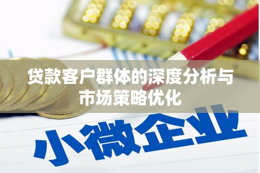 江岸贷款客户群体的深度分析与市场策略优化