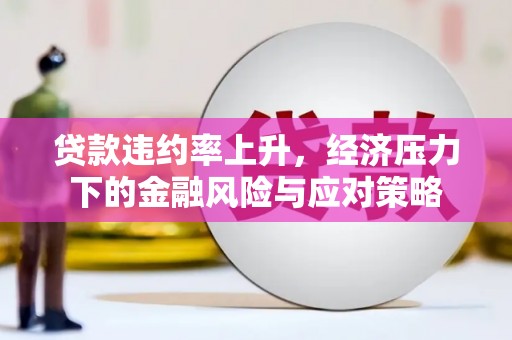 江岸贷款违约率上升，经济压力下的金融风险与应对策略