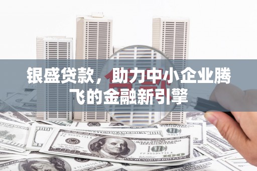 江岸银盛贷款，助力中小企业腾飞的金融新引擎