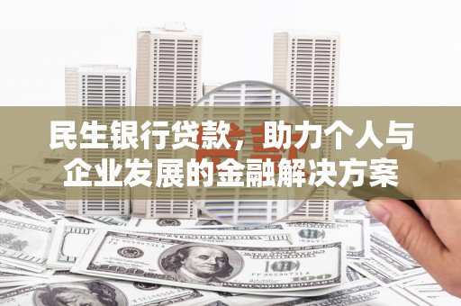 江岸民生银行贷款，助力个人与企业发展的金融解决方案
