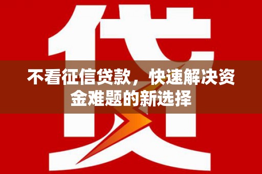 江岸不看征信贷款，快速解决资金难题的新选择