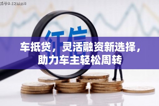 江岸车抵贷，灵活融资新选择，助力车主轻松周转
