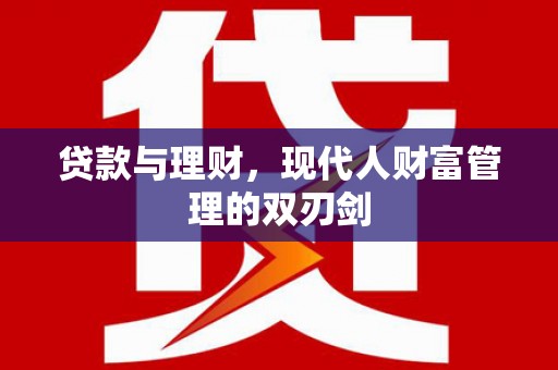 江岸贷款与理财，现代人财富管理的双刃剑