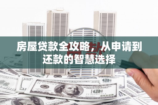 江岸房屋贷款全攻略，从申请到还款的智慧选择