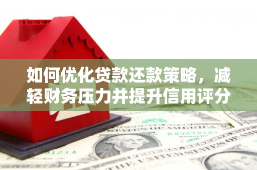 江岸如何优化贷款还款策略，减轻财务压力并提升信用评分