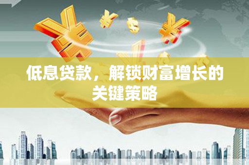 江岸低息贷款，解锁财富增长的关键策略