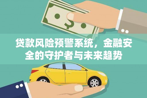 江岸贷款风险预警系统，金融安全的守护者与未来趋势