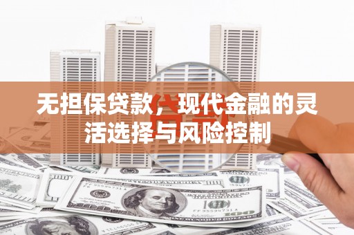 江岸无担保贷款，现代金融的灵活选择与风险控制