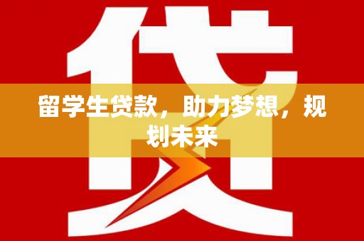 江岸留学生贷款，助力梦想，规划未来