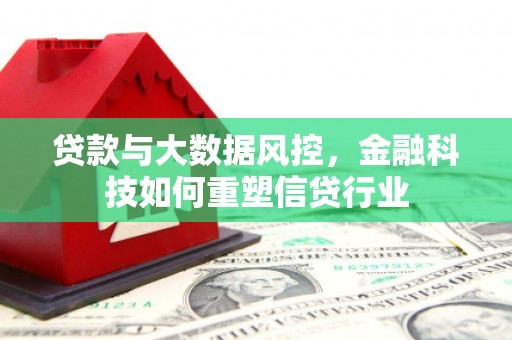 江岸贷款与大数据风控，金融科技如何重塑信贷行业