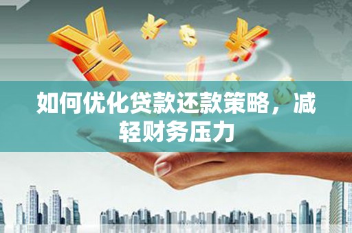 江岸如何优化贷款还款策略，减轻财务压力