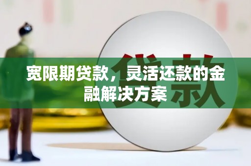 江岸宽限期贷款，灵活还款的金融解决方案