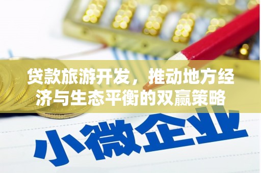 江岸贷款旅游开发，推动地方经济与生态平衡的双赢策略