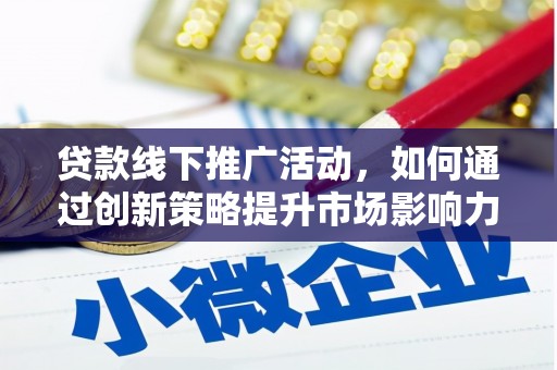 江岸贷款线下推广活动，如何通过创新策略提升市场影响力