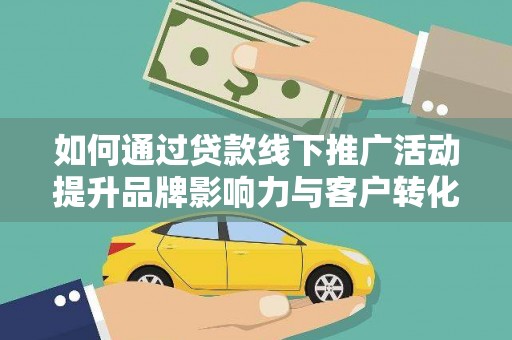 江岸如何通过贷款线下推广活动提升品牌影响力与客户转化率