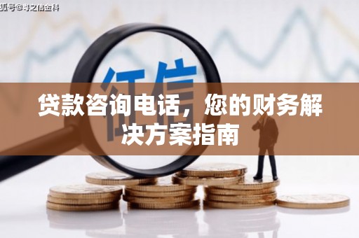 江岸贷款咨询电话，您的财务解决方案指南