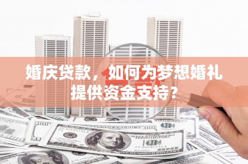 江岸婚庆贷款，如何为梦想婚礼提供资金支持？