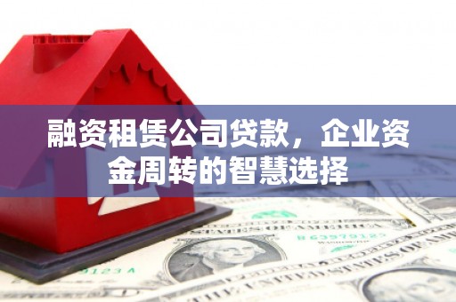 江岸融资租赁公司贷款，企业资金周转的智慧选择