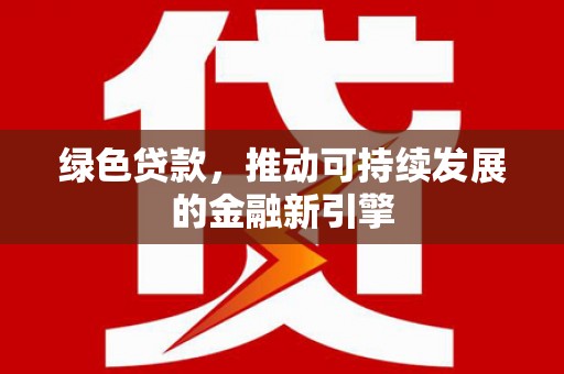 江岸绿色贷款，推动可持续发展的金融新引擎