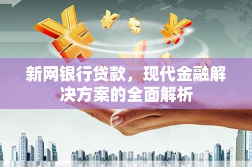 江岸新网银行贷款，现代金融解决方案的全面解析