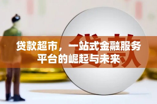 江岸贷款超市，一站式金融服务平台的崛起与未来
