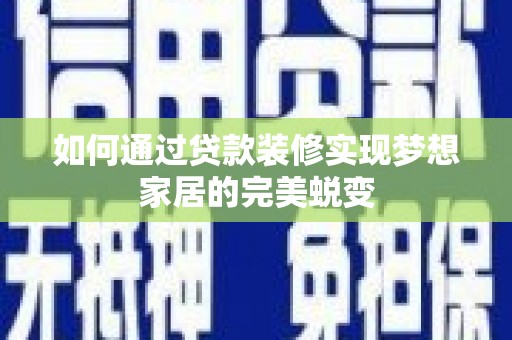 江岸如何通过贷款装修实现梦想家居的完美蜕变
