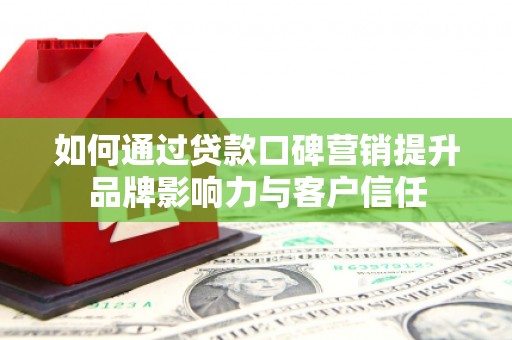 江岸如何通过贷款口碑营销提升品牌影响力与客户信任