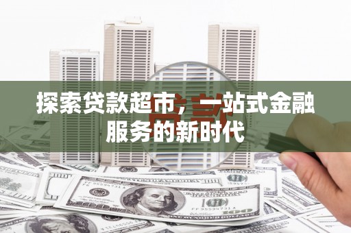 江岸探索贷款超市，一站式金融服务的新时代