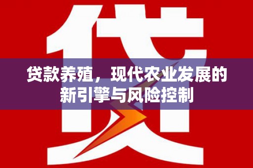 江岸贷款养殖，现代农业发展的新引擎与风险控制