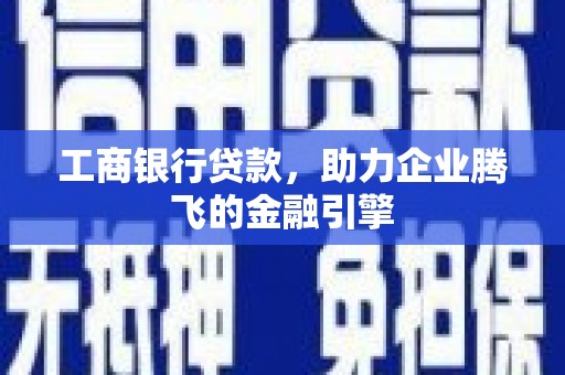 江岸工商银行贷款，助力企业腾飞的金融引擎
