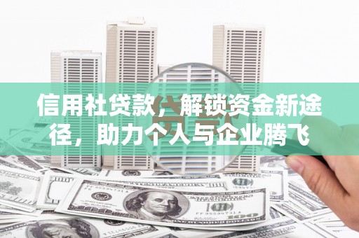 江岸信用社贷款，解锁资金新途径，助力个人与企业腾飞