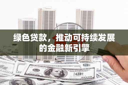 江岸绿色贷款，推动可持续发展的金融新引擎