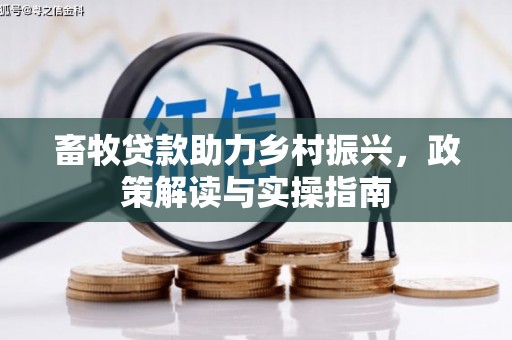 江岸畜牧贷款助力乡村振兴，政策解读与实操指南