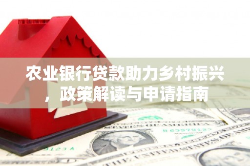 江岸农业银行贷款助力乡村振兴，政策解读与申请指南