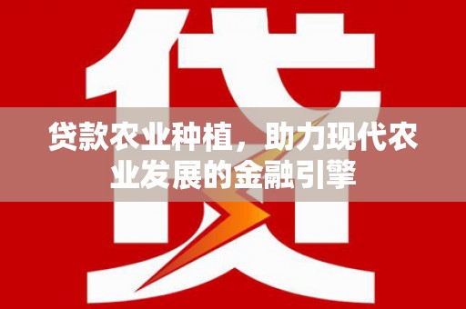 江岸贷款农业种植，助力现代农业发展的金融引擎