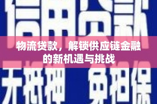 江岸物流贷款，解锁供应链金融的新机遇与挑战