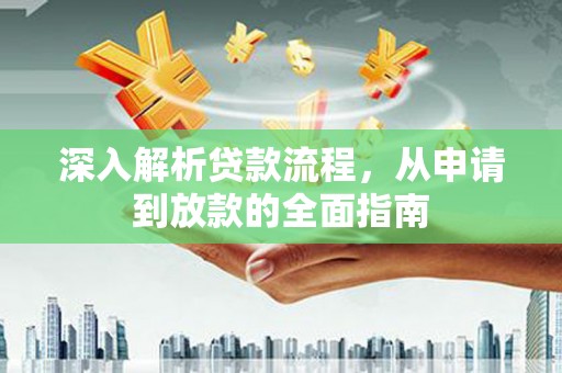 江岸深入解析贷款流程，从申请到放款的全面指南