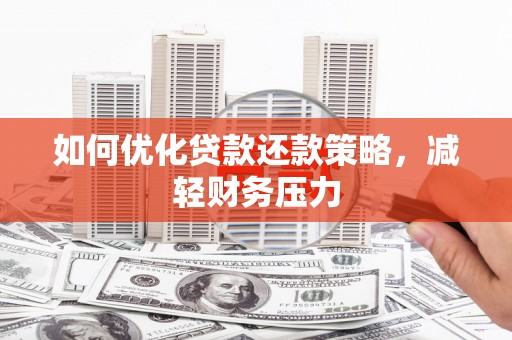 江岸如何优化贷款还款策略，减轻财务压力