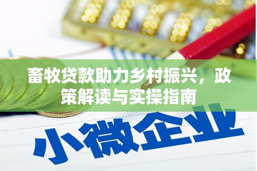 江岸畜牧贷款助力乡村振兴，政策解读与实操指南