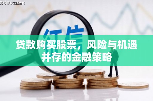 江岸贷款购买股票，风险与机遇并存的金融策略