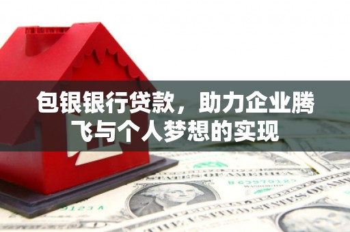 江岸包银银行贷款，助力企业腾飞与个人梦想的实现