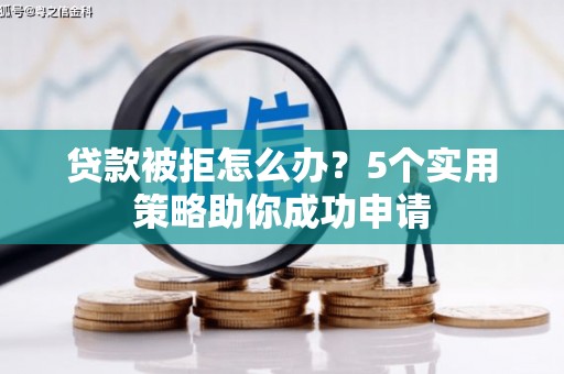 江岸贷款被拒怎么办？5个实用策略助你成功申请
