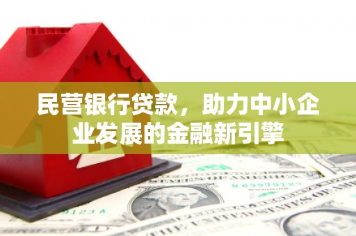江岸民营银行贷款，助力中小企业发展的金融新引擎